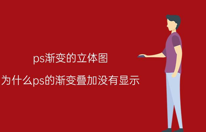 ps渐变的立体图 为什么ps的渐变叠加没有显示？